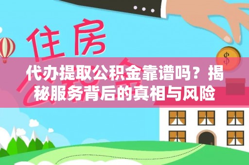 含山代办提取公积金靠谱吗？揭秘服务背后的真相与风险