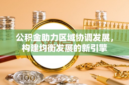 含山公积金助力区域协调发展，构建均衡发展的新引擎