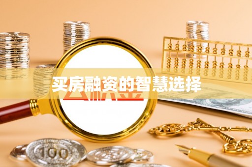 含山买房融资的智慧选择
