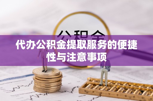 含山代办公积金提取服务的便捷性与注意事项