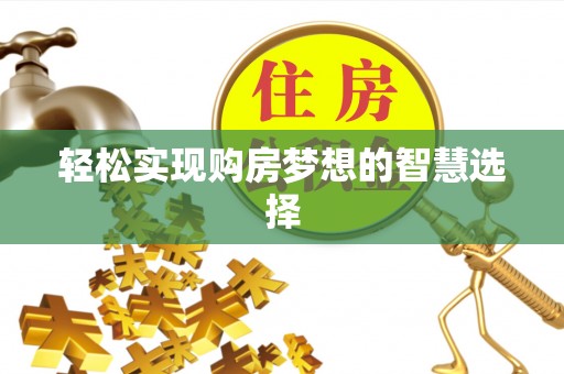 含山轻松实现购房梦想的智慧选择