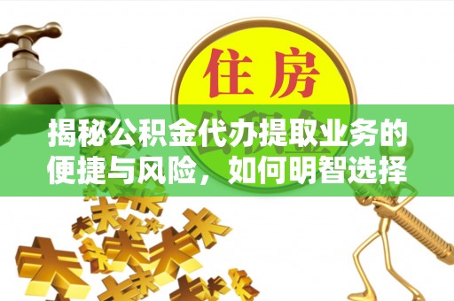 含山揭秘公积金代办提取业务的便捷与风险，如何明智选择？