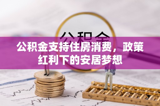 含山公积金支持住房消费，政策红利下的安居梦想