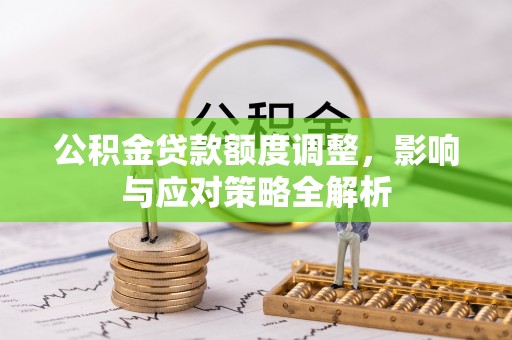 含山公积金贷款额度调整，影响与应对策略全解析