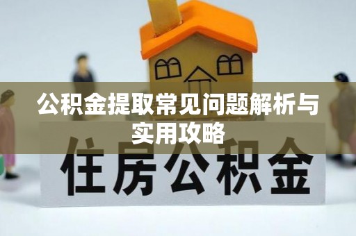 含山公积金提取常见问题解析与实用攻略