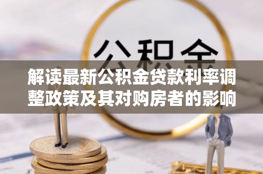含山解读最新公积金贷款利率调整政策及其对购房者的影响