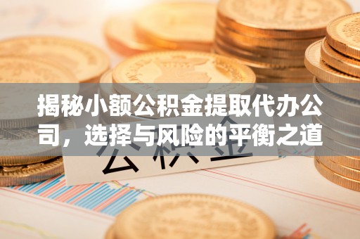 含山揭秘小额公积金提取代办公司，选择与风险的平衡之道