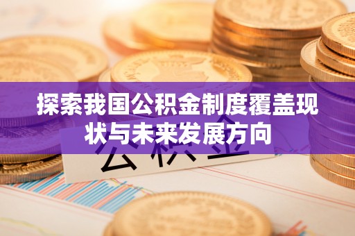 含山探索我国公积金制度覆盖现状与未来发展方向
