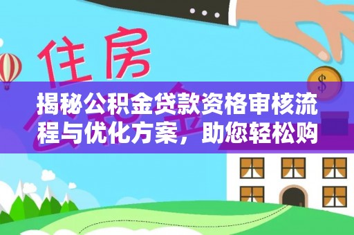 含山揭秘公积金贷款资格审核流程与优化方案，助您轻松购房