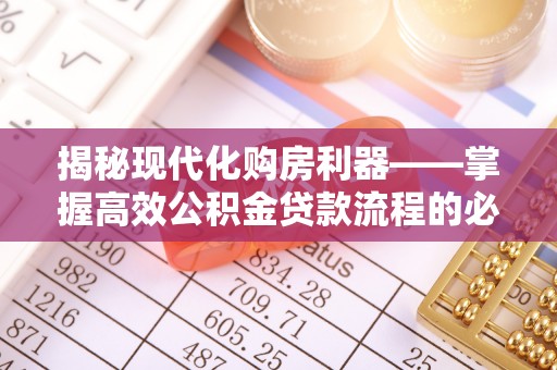 含山揭秘现代化购房利器——掌握高效公积金贷款流程的必备指南