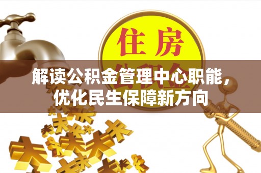 含山解读公积金管理中心职能，优化民生保障新方向