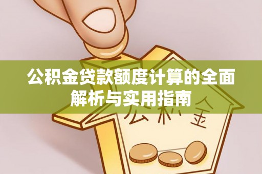 含山公积金贷款额度计算的全面解析与实用指南