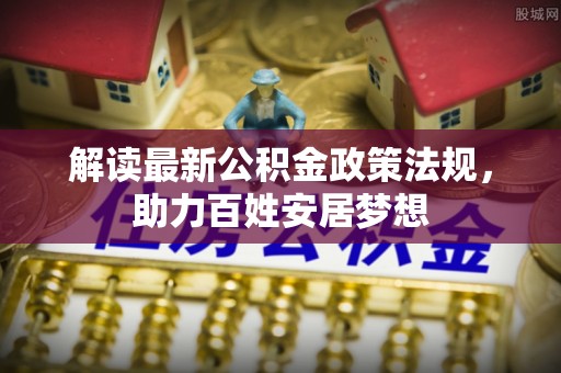 含山解读最新公积金政策法规，助力百姓安居梦想