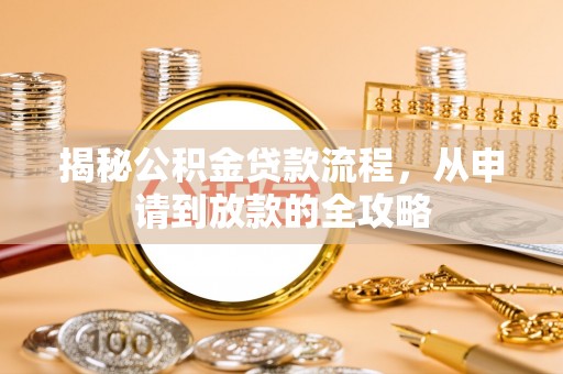 含山揭秘公积金贷款流程，从申请到放款的全攻略