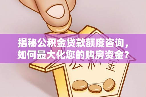 含山揭秘公积金贷款额度咨询，如何最大化您的购房资金？