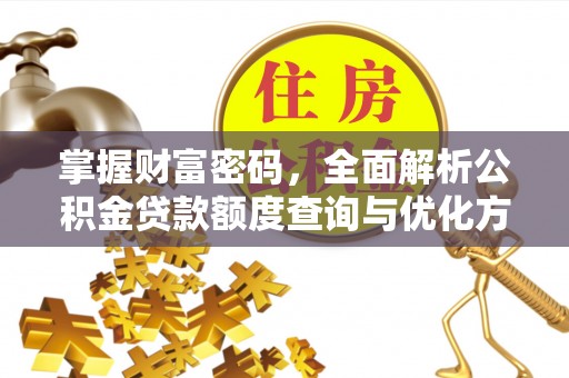 含山掌握财富密码，全面解析公积金贷款额度查询与优化方案