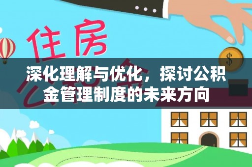 含山深化理解与优化，探讨公积金管理制度的未来方向