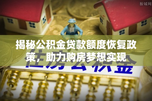 含山揭秘公积金贷款额度恢复政策，助力购房梦想实现