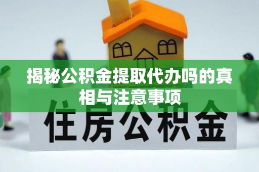 含山揭秘公积金提取代办吗的真相与注意事项