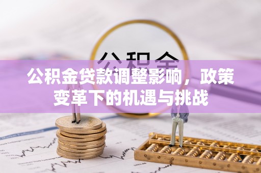 含山公积金贷款调整影响，政策变革下的机遇与挑战