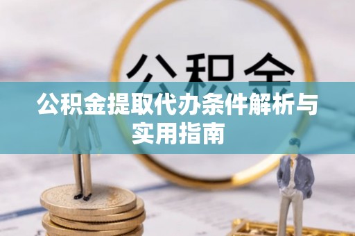 含山公积金提取代办条件解析与实用指南