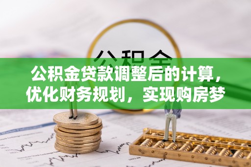 含山公积金贷款调整后的计算，优化财务规划，实现购房梦想