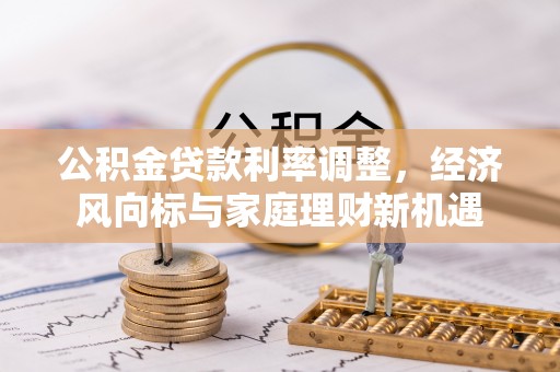 含山公积金贷款利率调整，经济风向标与家庭理财新机遇