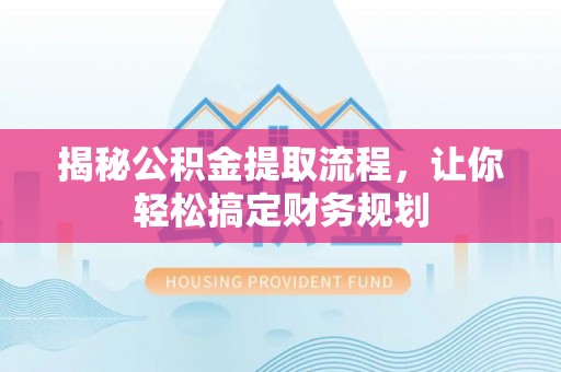 含山揭秘公积金提取流程，让你轻松搞定财务规划