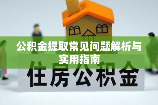 含山公积金提取常见问题解析与实用指南