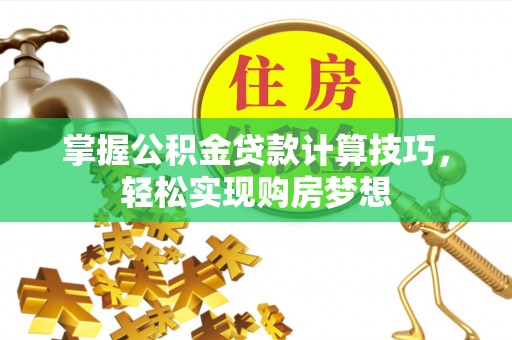 含山掌握公积金贷款计算技巧，轻松实现购房梦想