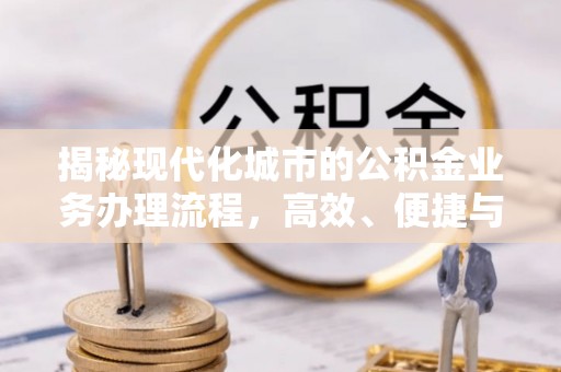 含山揭秘现代化城市的公积金业务办理流程，高效、便捷与未来趋势