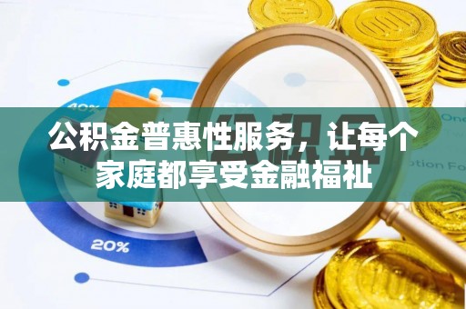 含山公积金普惠性服务，让每个家庭都享受金融福祉