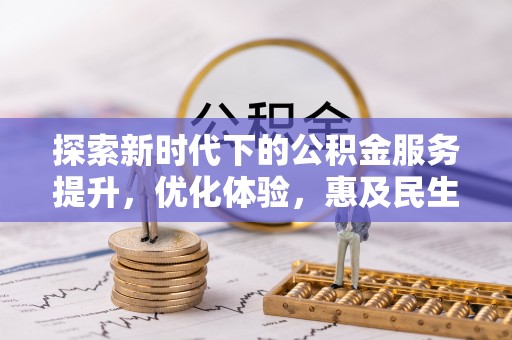 含山探索新时代下的公积金服务提升，优化体验，惠及民生