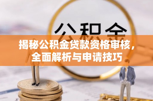 含山揭秘公积金贷款资格审核，全面解析与申请技巧