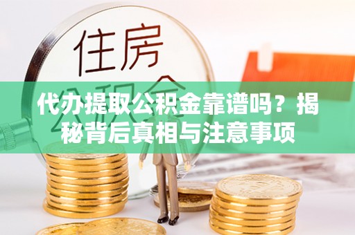 含山代办提取公积金靠谱吗？揭秘背后真相与注意事项