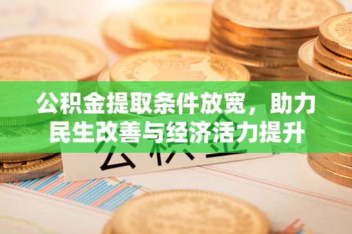 含山公积金提取条件放宽，助力民生改善与经济活力提升