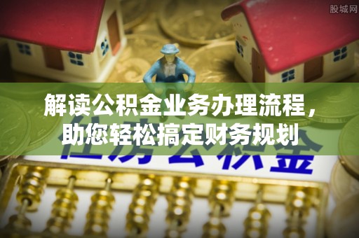 含山解读公积金业务办理流程，助您轻松搞定财务规划