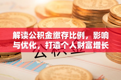 含山解读公积金缴存比例，影响与优化，打造个人财富增长新引擎