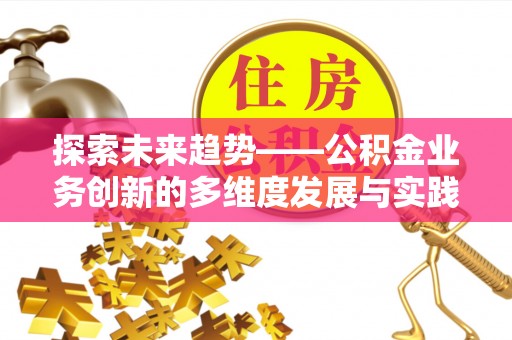 含山探索未来趋势——公积金业务创新的多维度发展与实践