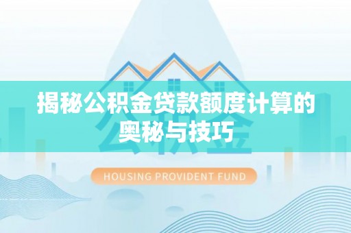 含山揭秘公积金贷款额度计算的奥秘与技巧
