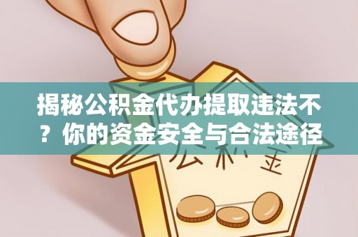 含山揭秘公积金代办提取违法不？你的资金安全与合法途径解析
