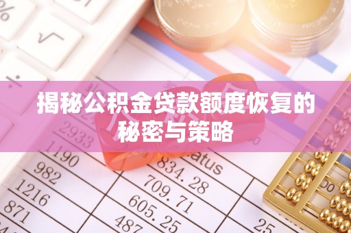 含山揭秘公积金贷款额度恢复的秘密与策略