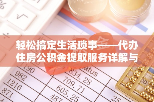 含山轻松搞定生活琐事——代办住房公积金提取服务详解与实用指南