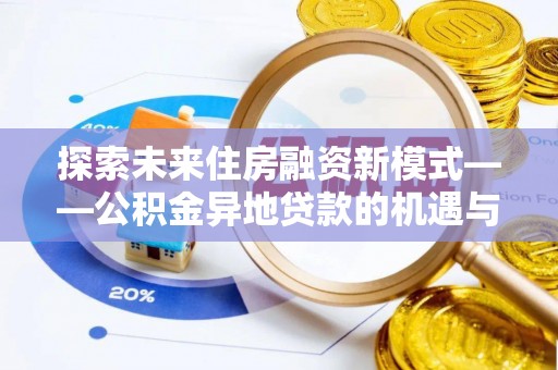 含山探索未来住房融资新模式——公积金异地贷款的机遇与挑战