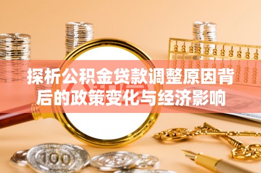 含山探析公积金贷款调整原因背后的政策变化与经济影响
