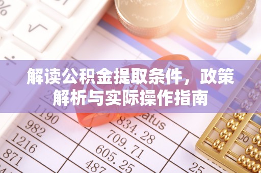 含山解读公积金提取条件，政策解析与实际操作指南