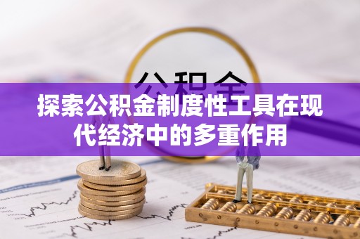 含山探索公积金制度性工具在现代经济中的多重作用