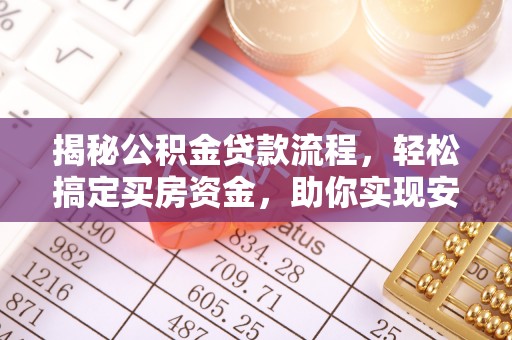 含山揭秘公积金贷款流程，轻松搞定买房资金，助你实现安居梦想