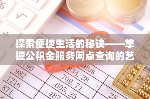 含山探索便捷生活的秘诀——掌握公积金服务网点查询的艺术
