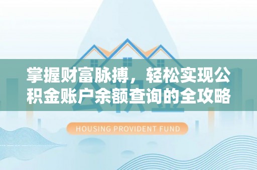 含山掌握财富脉搏，轻松实现公积金账户余额查询的全攻略